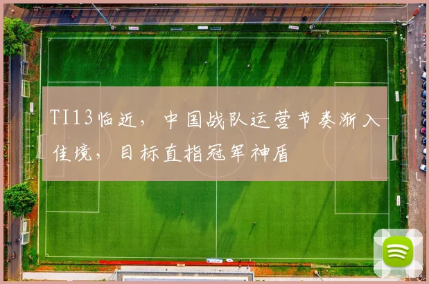 TI13临近，中国战队运营节奏渐入佳境，目标直指冠军神盾