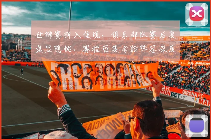世锦赛渐入佳境，俱乐部队赛后复盘显隐忧，赛程密集考验阵容深度