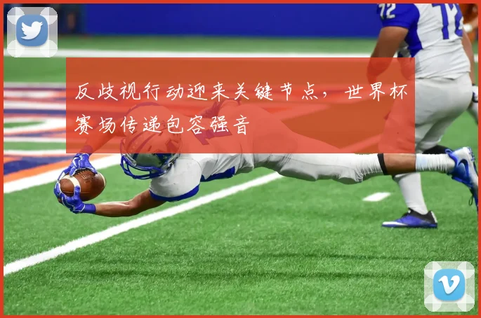 反歧视行动迎来关键节点，世界杯赛场传递包容强音