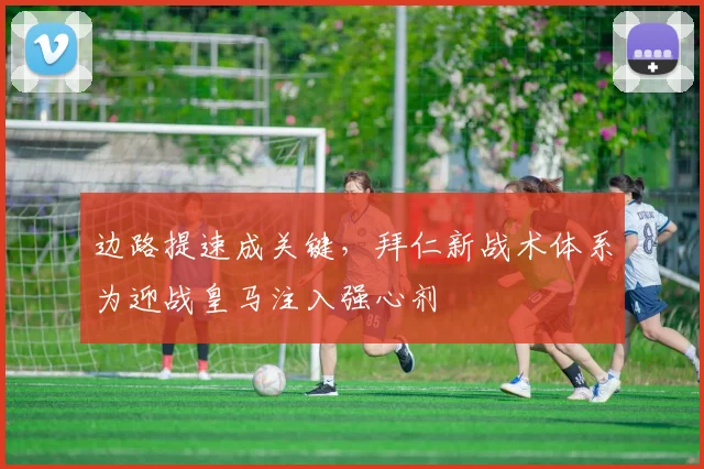 边路提速成关键，拜仁新战术体系为迎战皇马注入强心剂