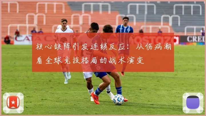核心缺阵引发连锁反应：从伤病潮看全球竞技格局的战术演变