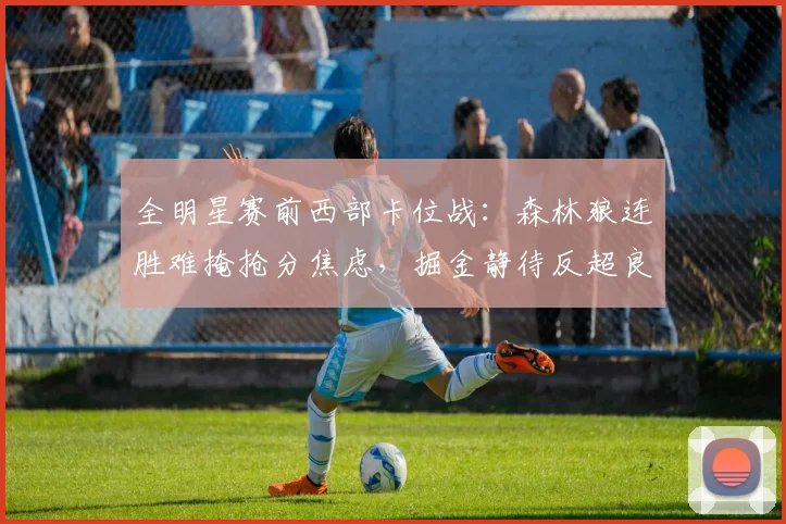 全明星赛前西部卡位战：森林狼连胜难掩抢分焦虑，掘金静待反超良机