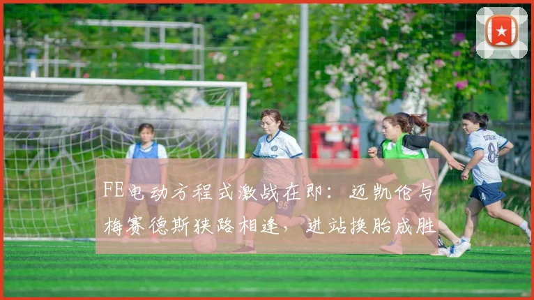 FE电动方程式激战在即：迈凯伦与梅赛德斯狭路相逢，进站换胎成胜负手
