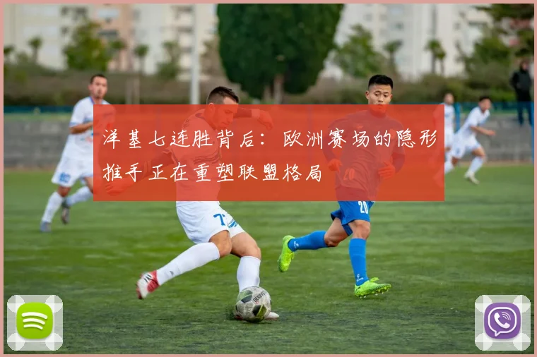 洋基七连胜背后：欧洲赛场的隐形推手正在重塑联盟格局